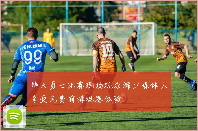 热火勇士比赛现场观众稀少媒体人享受免费前排观赛体验