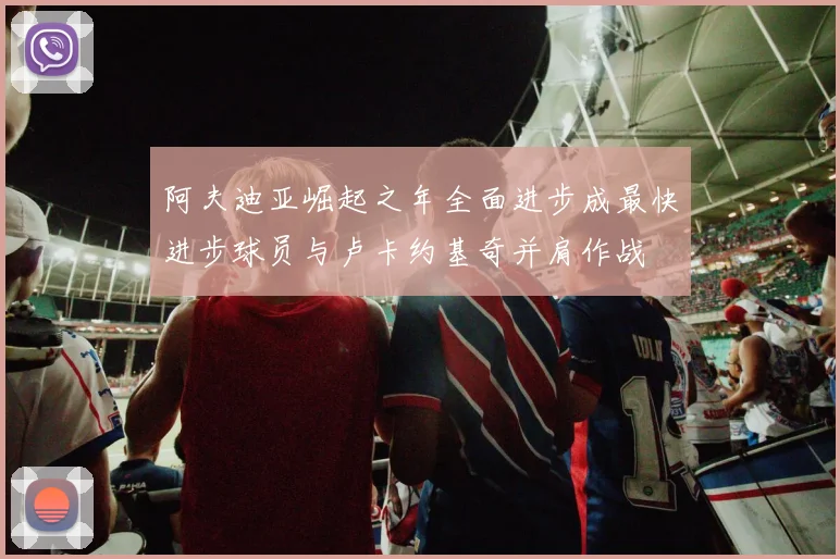 阿夫迪亚崛起之年全面进步成最快进步球员与卢卡约基奇并肩作战