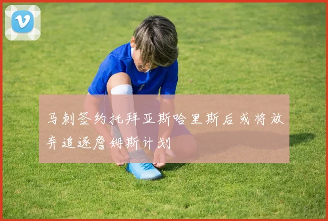 马刺签约托拜亚斯哈里斯后或将放弃追逐詹姆斯计划