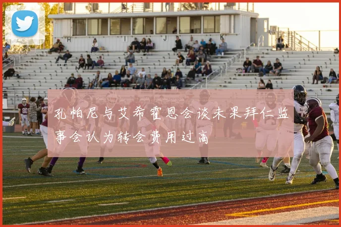 孔帕尼与艾希霍恩会谈未果拜仁监事会认为转会费用过高