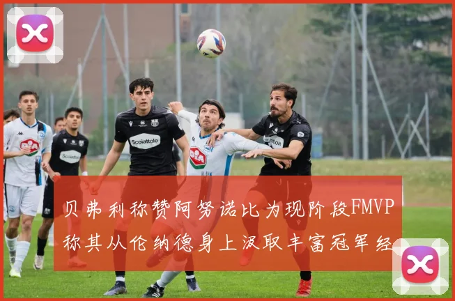 贝弗利称赞阿努诺比为现阶段FMVP称其从伦纳德身上汲取丰富冠军经验