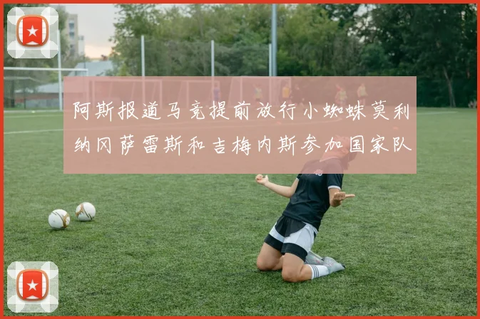 阿斯报道马竞提前放行小蜘蛛莫利纳冈萨雷斯和吉梅内斯参加国家队集训