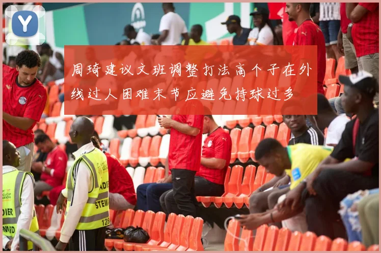 周琦建议文班调整打法高个子在外线过人困难末节应避免持球过多