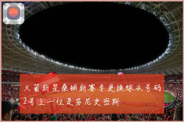 火箭新星桑顿新赛季更换球衣号码2号上一位是芬尼史密斯