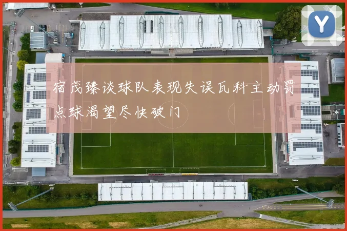 宿茂臻谈球队表现失误瓦科主动罚点球渴望尽快破门